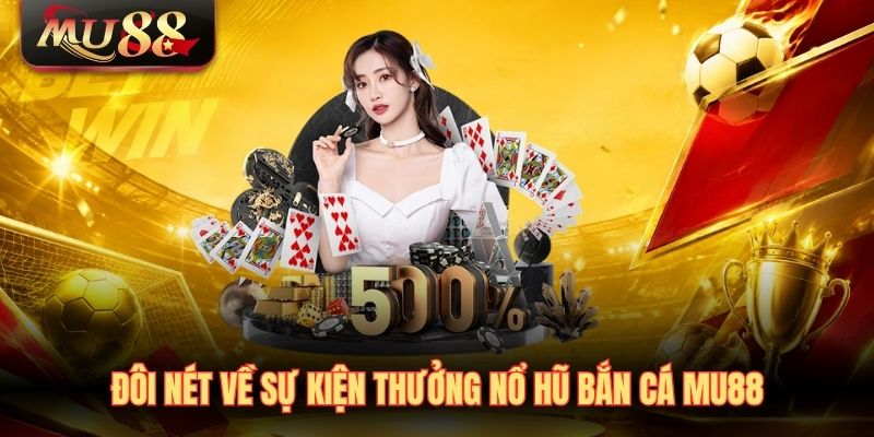 Đôi nét về sự kiện thưởng nổ hũ bắn cá MU88