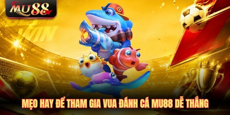 Mẹo hay để tham gia Vua đánh cá MU88 dễ thắng