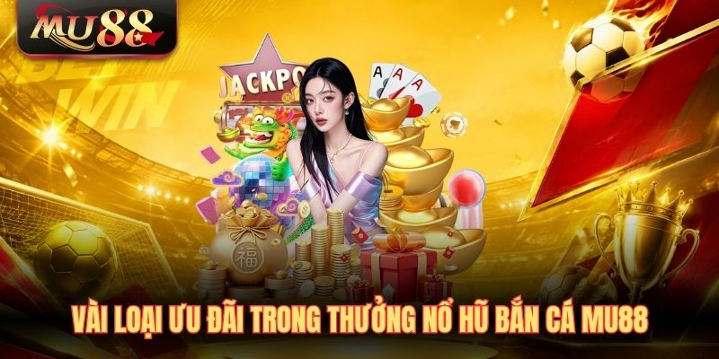 Vài loại ưu đãi trong thưởng nổ hũ bắn cá MU88