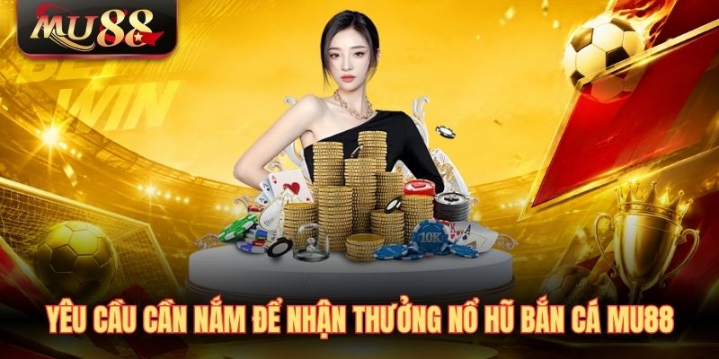 Yêu cầu cần nắm để nhận thưởng nổ hũ bắn cá MU88